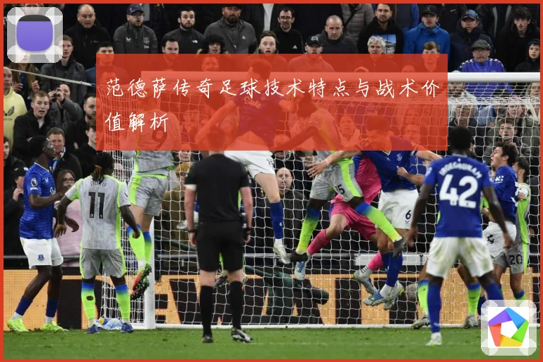 范德萨传奇足球技术特点与战术价值解析