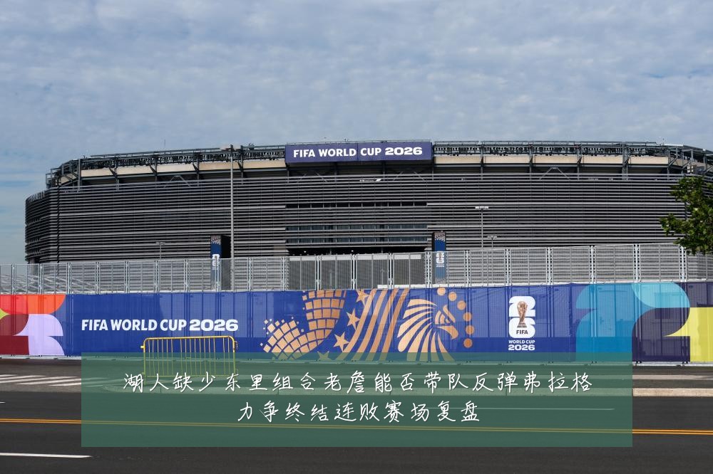湖人缺少东里组合老詹能否带队反弹弗拉格力争终结连败赛场复盘