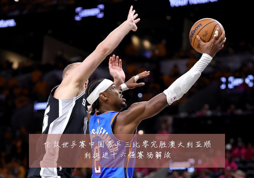 伦敦世乒赛中国男乒三比零完胜澳大利亚顺利挺进十六强赛场解读