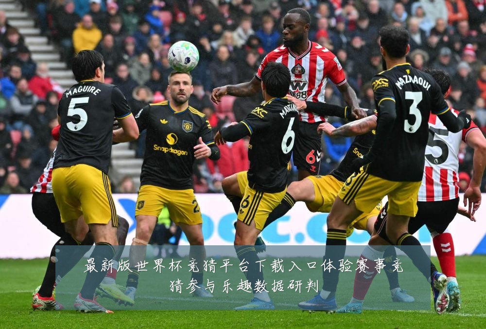 最新版世界杯竞猜平台下载入口体验赛事竞猜参与乐趣数据研判