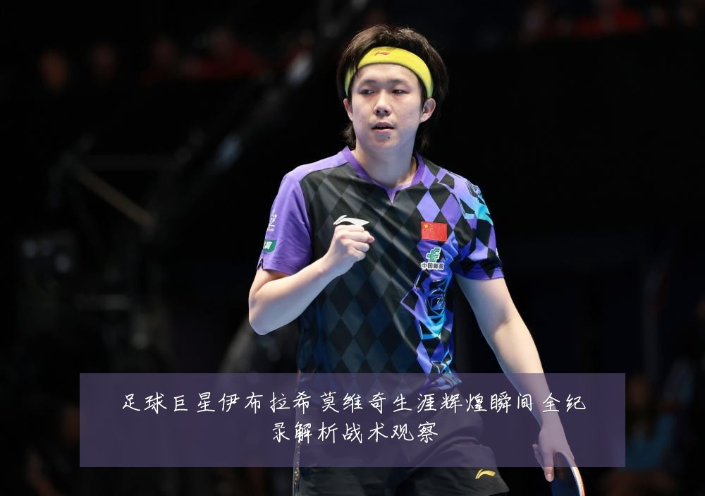 足球巨星伊布拉希莫维奇生涯辉煌瞬间全纪录解析战术观察